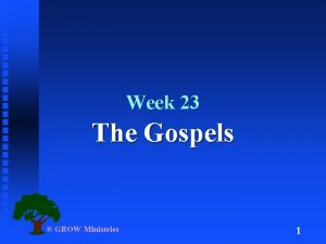 Week 23 The Gospels GROW Ministries 1 What