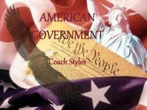 AMERICAN GOVERNMENT Coach Styles American government Introduction THE
