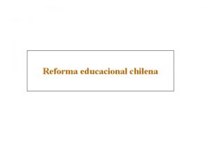 Reforma educacional chilena 1 Introduccin La Reforma Educacional
