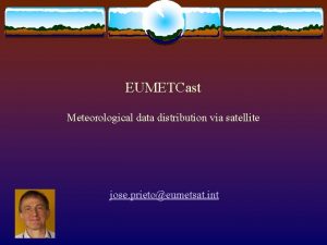 EUMETCast Meteorological data distribution via satellite jose prietoeumetsat