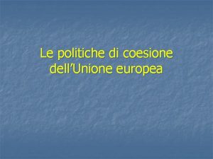 Le politiche di coesione dellUnione europea Origine delle