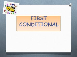 FIRST CONDITIONAL First Conditional O The first conditional