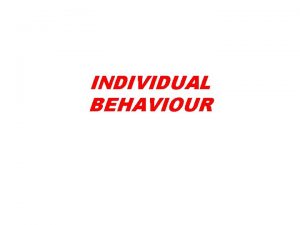 INDIVIDUAL BEHAVIOUR Individual behaviour means how an employee