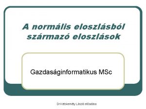 A normlis eloszlsbl szrmaz eloszlsok Gazdasginformatikus MSc Dr