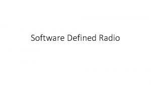 Software Defined Radio Software Defined Radios Normally hardware
