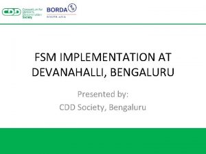 FSM IMPLEMENTATION AT DEVANAHALLI BENGALURU Presented by CDD