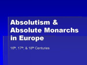 Absolutism Absolute Monarchs in Europe 16 th 17