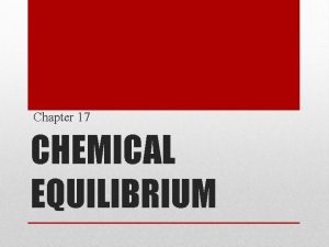 Chapter 17 CHEMICAL EQUILIBRIUM Reactions can proceed in