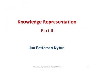 Knowledge Representation Part II Jan Pettersen Nytun Knowledge