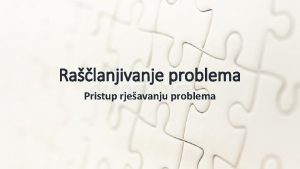 Ralanjivanje problema Pristup rjeavanju problema Prepoznati to se