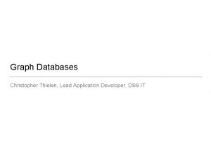 Graph Databases Christopher Thielen Lead Application Developer DSS