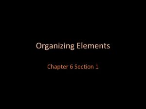 Organizing Elements Chapter 6 Section 1 Organizing the