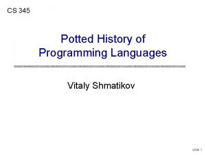 CS 345 Potted History of Programming Languages Vitaly