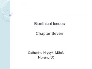 Bioethical Issues Chapter Seven Catherine Hrycyk MSc N