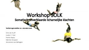 Workshop SOLK Somatisch onverklaarde lichamelijke klachten Verklaringsmodellen en