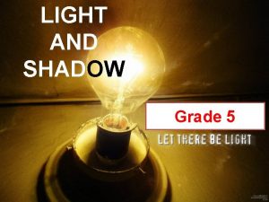 LIGHT AND SHADOW Grade 5 LIGHT The brightness