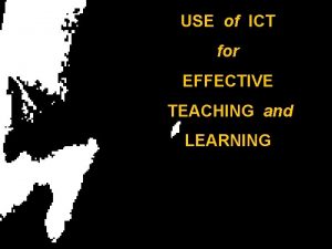 USE of ICT for EFFECTIVE TEACHING and LEARNING