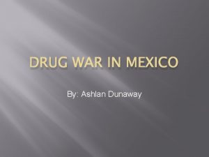 DRUG WAR IN MEXICO By Ashlan Dunaway Mexico
