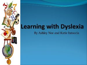 Learning with Dyslexia By Ashley Nee and Katie