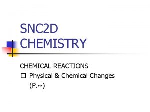 SNC 2 D CHEMISTRY CHEMICAL REACTIONS Physical Chemical