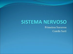 SISTEMA NERVOSO Primeiros Socorros Camila Sarti SISTEMA NERVOSO