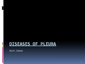 DISEASES OF PLEURA By Dr Zahoor 1 Objectives