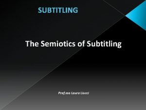 SUBTITLING The Semiotics of Subtitling Prof ssa Laura