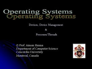 Devices Device Management ProcessesThreads Prof Aiman Hanna Department
