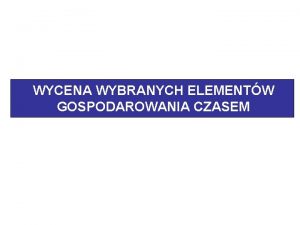 WYCENA WYBRANYCH ELEMENTW GOSPODAROWANIA CZASEM WYCENA WARTOCI PRACY