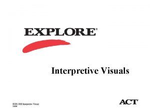 Interpretive Visuals EXPLORE Interpretive Visuals 22008 Understanding Your