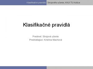 Klasifikan pravidl Strojovho uenie KKUI TU Koice Klasifikan