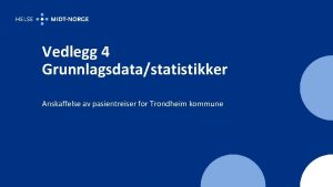 Vedlegg 4 Grunnlagsdatastatistikker Anskaffelse av pasientreiser for Trondheim