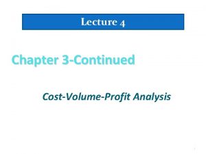 Lecture 4 Chapter 3 Continued CostVolumeProfit Analysis 1