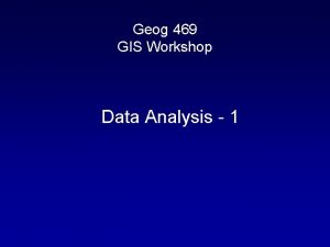 Geog 469 GIS Workshop Data Analysis 1 Outline