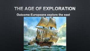 THE AGE OF EXPLORATION OUTCOME EUROPEANS EXPLORE THE