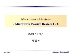 Microwave Devices Microwave Passive Devices I 6 2008