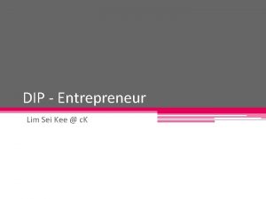 DIP Entrepreneur Lim Sei Kee c K Introduction