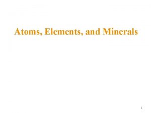 Atoms Elements and Minerals 1 Minerals A mineral