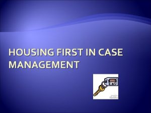 HOUSING FIRST IN CASE MANAGEMENT Case Management Intensive