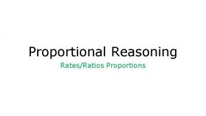 Proportional Reasoning RatesRatios Proportions What do ratios compare