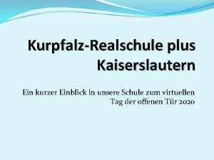 KurpfalzRealschule plus Kaiserslautern Ein kurzer Einblick in unsere