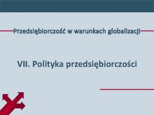 Przedsibiorczo w warunkach globalizacji VII Polityka przedsibiorczoci Interwencja