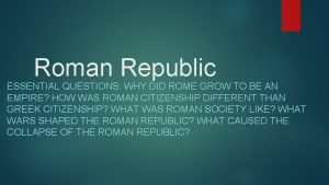 Roman Republic ESSENTIAL QUESTIONS WHY DID ROME GROW