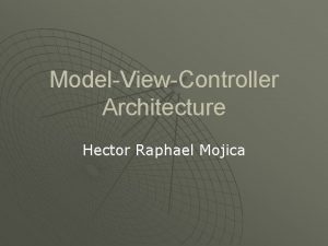 ModelViewController Architecture Hector Raphael Mojica What is MVC
