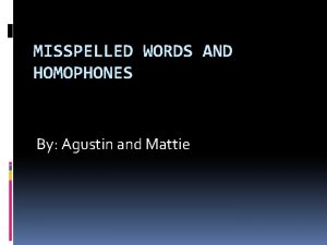 MISSPELLED WORDS AND HOMOPHONES By Agustin and Mattie