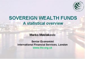 SOVEREIGN WEALTH FUNDS A statistical overview Marko Maslakovic