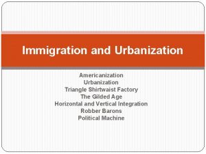 Immigration and Urbanization Americanization Urbanization Triangle Shirtwaist Factory