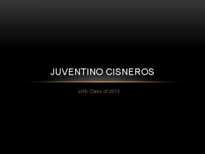 JUVENTINO CISNEROS LHS Class of 2013 ABOUT ME