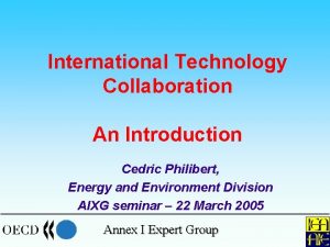 International Technology Collaboration An Introduction Cedric Philibert Energy