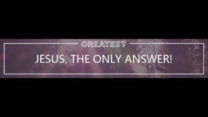 JESUS THE ONLY ANSWER Jesus still comes into